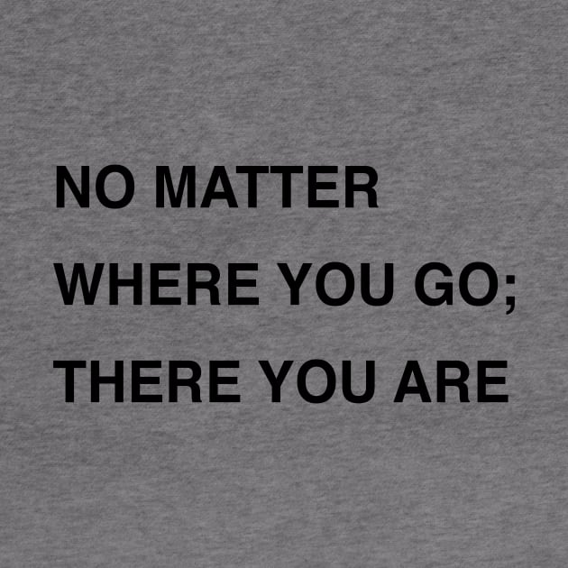 NO MATTER WHERE YOU GO; THERE YOU ARE by TheCosmicTradingPost